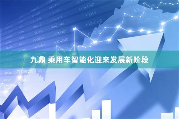 九鼎 乘用车智能化迎来发展新阶段