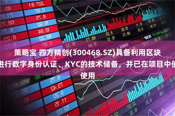 策略宝 四方精创(300468.SZ)具备利用区块链进行数字身份认证、KYC的技术储备，并已在项目中使用