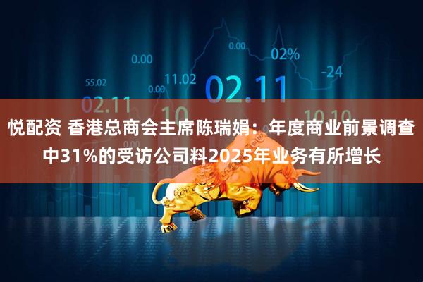 悦配资 香港总商会主席陈瑞娟：年度商业前景调查中31%的受访公司料2025年业务有所增长