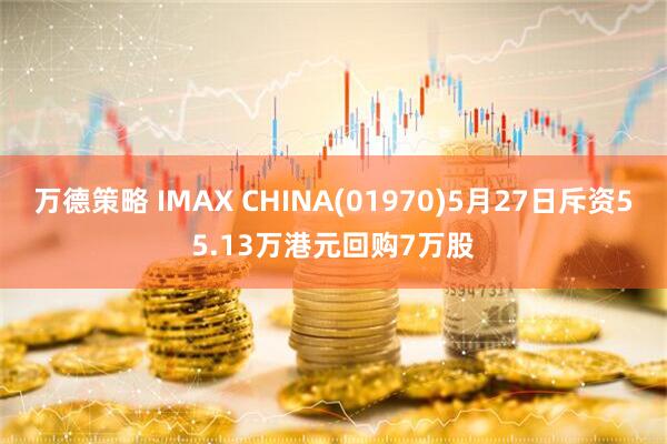 万德策略 IMAX CHINA(01970)5月27日斥资55.13万港元回购7万股