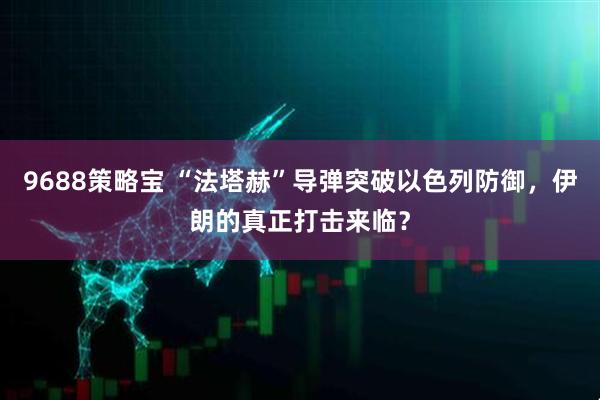 9688策略宝 “法塔赫”导弹突破以色列防御，伊朗的真正打击来临？