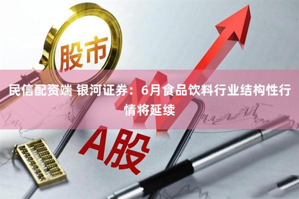 民信配资端 银河证券：6月食品饮料行业结构性行情将延续
