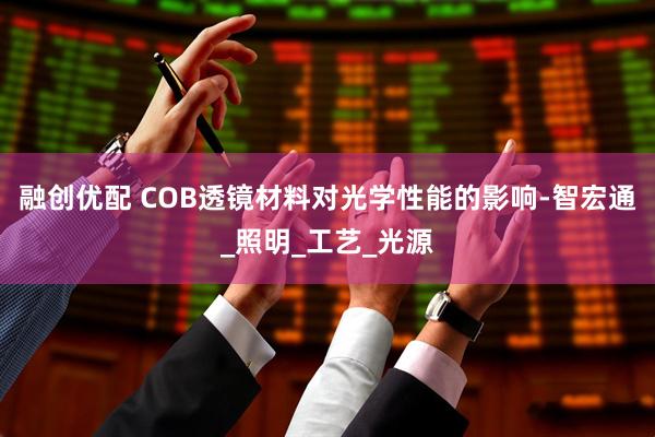 融创优配 COB透镜材料对光学性能的影响-智宏通_照明_工艺_光源